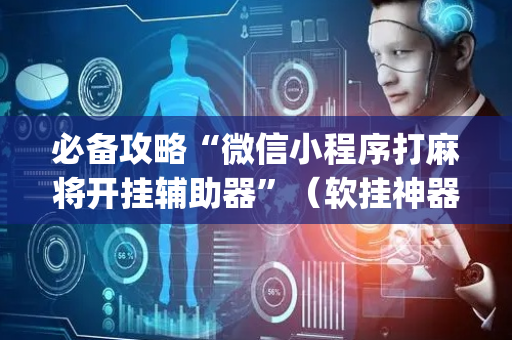 必备攻略“微信小程序打麻将开挂辅助器”（软挂神器)