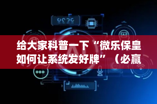 给大家科普一下“微乐保皇如何让系统发好牌”（必赢神器)