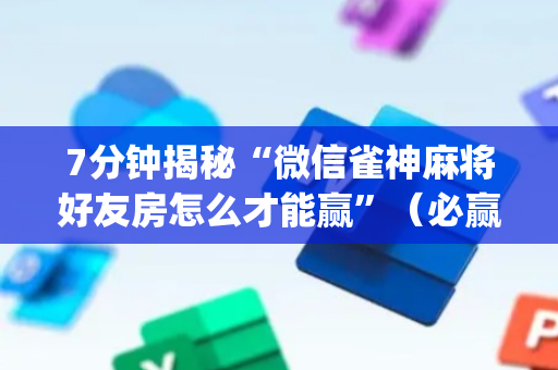 7分钟揭秘“微信雀神麻将好友房怎么才能赢”（必赢神器免费安装)
