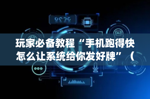 玩家必备教程“手机跑得快怎么让系统给你发好牌”（为什么有人一直赢)