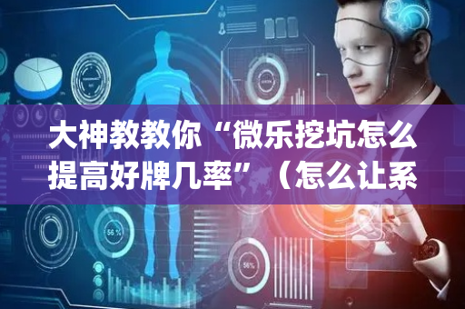 大神教教你“微乐挖坑怎么提高好牌几率”（怎么让系统给自己好牌)
