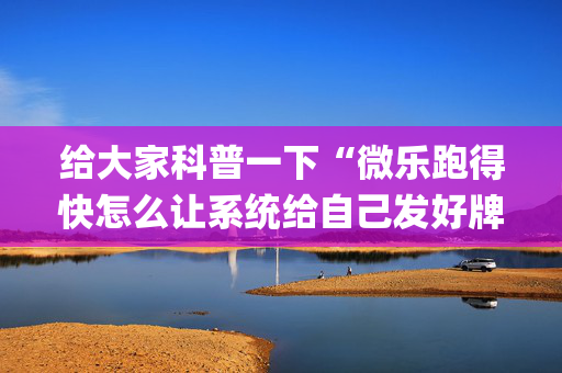 给大家科普一下“微乐跑得快怎么让系统给自己发好牌”（AI辅助胡牌规则)