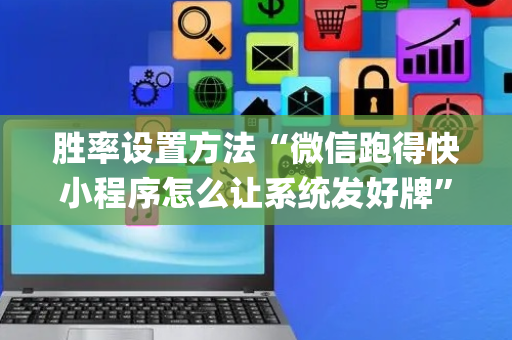 胜率设置方法“微信跑得快小程序怎么让系统发好牌”（怎么提高胜率)
