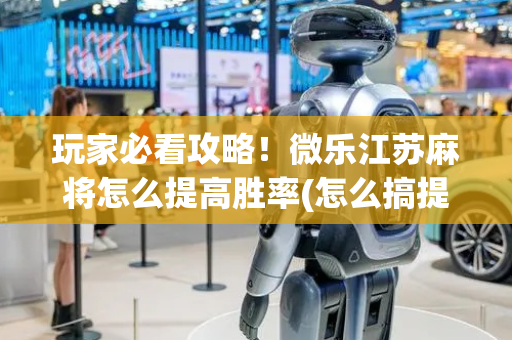 玩家必看攻略！微乐江苏麻将怎么提高胜率(怎么搞提高胜率)