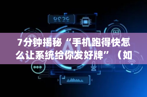 7分钟揭秘“手机跑得快怎么让系统给你发好牌”（如何提高胜率)