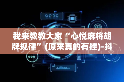 我来教教大家“心悦麻将胡牌规律”(原来真的有挂)-抖音