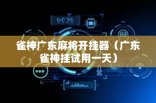 雀神广东麻将开挂器（广东雀神挂试用一天）