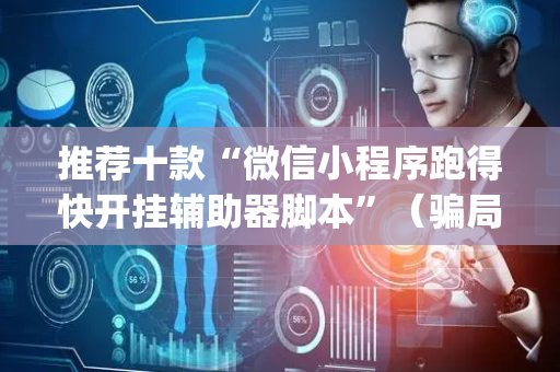 推荐十款“微信小程序跑得快开挂辅助器脚本”（骗局大揭秘)