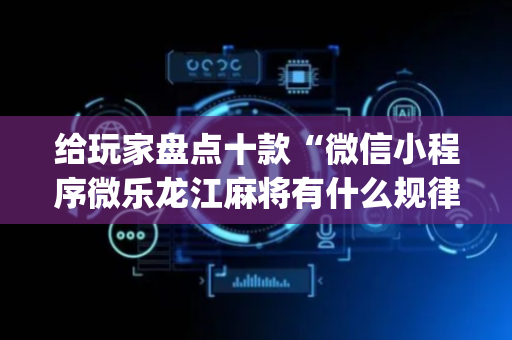 给玩家盘点十款“微信小程序微乐龙江麻将有什么规律”（为什么有人一直赢)