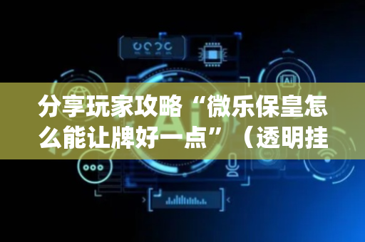 分享玩家攻略“微乐保皇怎么能让牌好一点”（透明挂辅助器)
