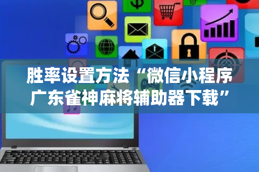 胜率设置方法“微信小程序广东雀神麻将辅助器下载”（究竟是不是有挂)