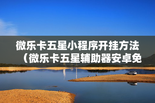 微乐卡五星小程序开挂方法（微乐卡五星辅助器安卓免费版）