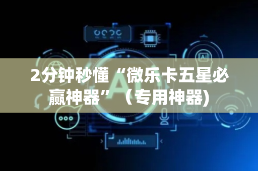 2分钟秒懂“微乐卡五星必赢神器”（专用神器)