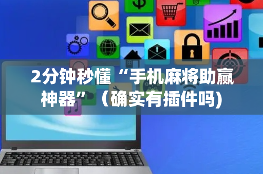 2分钟秒懂“手机麻将助赢神器”（确实有插件吗)