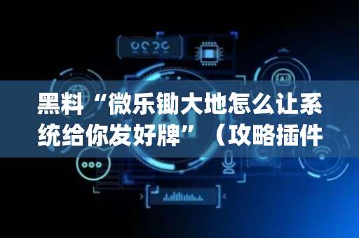黑料“微乐锄大地怎么让系统给你发好牌”（攻略插件)