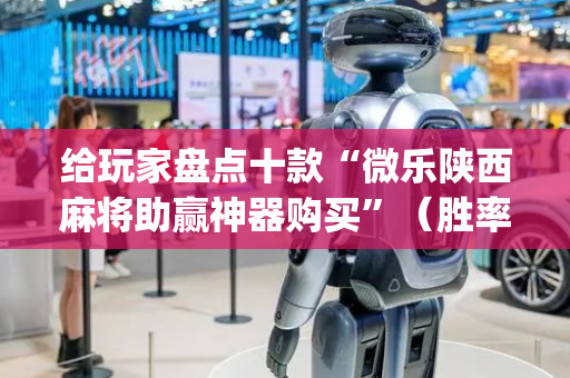 给玩家盘点十款“微乐陕西麻将助赢神器购买”（胜率到哪调)