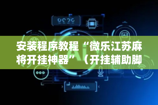 安装程序教程“微乐江苏麻将开挂神器”（开挂辅助脚本)