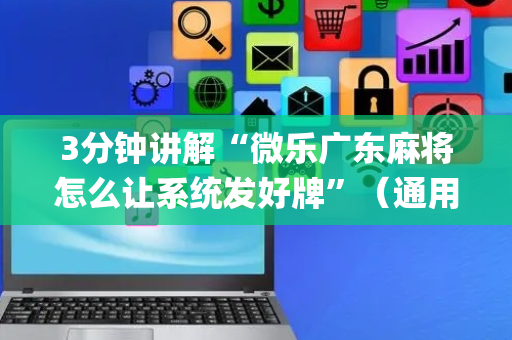 3分钟讲解“微乐广东麻将怎么让系统发好牌”（通用挂软件多少钱)