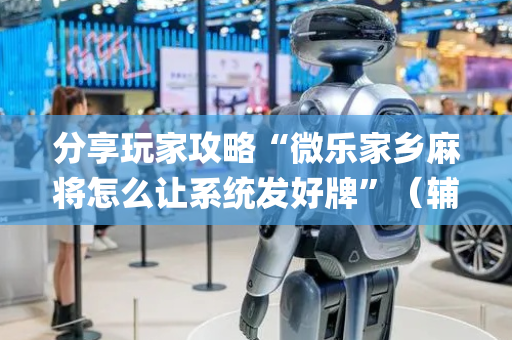 分享玩家攻略“微乐家乡麻将怎么让系统发好牌”（辅助器插件)