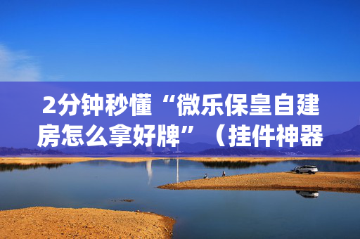 2分钟秒懂“微乐保皇自建房怎么拿好牌”（挂件神器)
