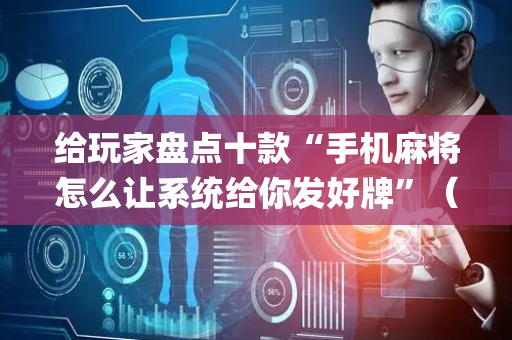 给玩家盘点十款“手机麻将怎么让系统给你发好牌”（必赢神器免费安装)