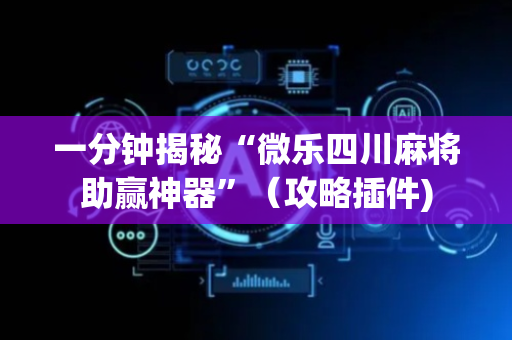一分钟揭秘“微乐四川麻将助赢神器”（攻略插件)