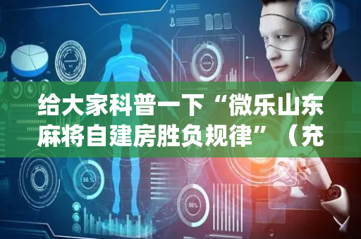 给大家科普一下“微乐山东麻将自建房胜负规律”（充会员胜率高)