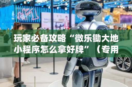 玩家必备攻略“微乐锄大地小程序怎么拿好牌”（专用神器)