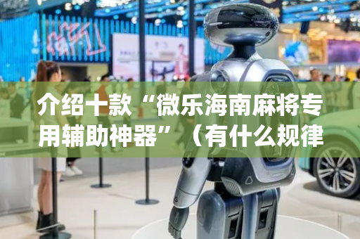 介绍十款“微乐海南麻将专用辅助神器”（有什么规律)