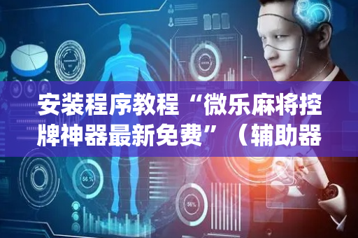 安装程序教程“微乐麻将控牌神器最新免费”（辅助器通用版)