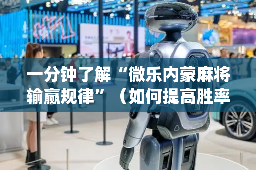 一分钟了解“微乐内蒙麻将输赢规律”（如何提高胜率)