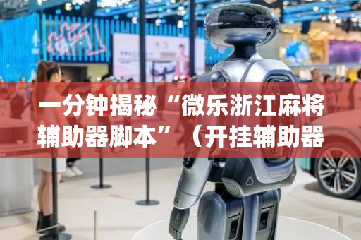 一分钟揭秘“微乐浙江麻将辅助器脚本”（开挂辅助器脚本)