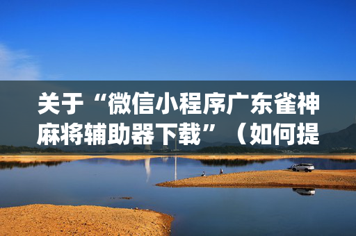 关于“微信小程序广东雀神麻将辅助器下载”（如何提高胜率)