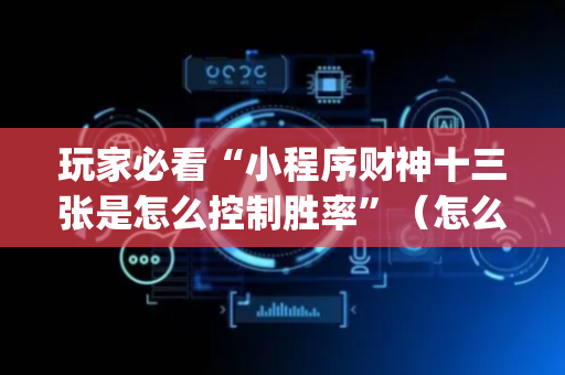 玩家必看“小程序财神十三张是怎么控制胜率”（怎么能调好牌)