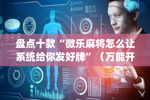 盘点十款“微乐麻将怎么让系统给你发好牌”（万能开挂神器)