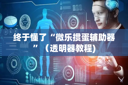终于懂了“微乐掼蛋辅助器”（透明器教程)