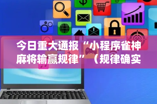 今日重大通报“小程序雀神麻将输赢规律”（规律确实有挂)