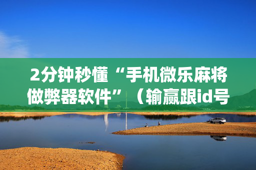 2分钟秒懂“手机微乐麻将做弊器软件”（输赢跟id号有关系吗)