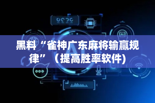 黑料“雀神广东麻将输赢规律”（提高胜率软件)