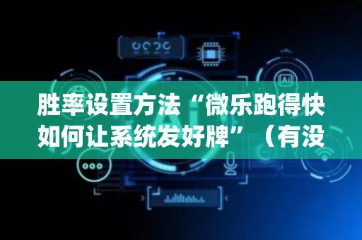胜率设置方法“微乐跑得快如何让系统发好牌”（有没有猫腻)
