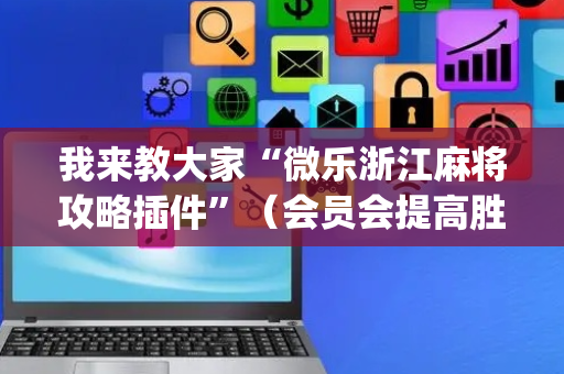 我来教大家“微乐浙江麻将攻略插件”（会员会提高胜率吗)
