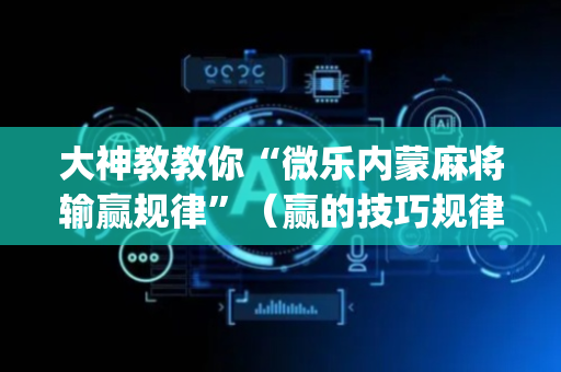 大神教教你“微乐内蒙麻将输赢规律”（赢的技巧规律)