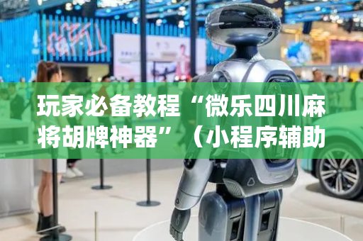玩家必备教程“微乐四川麻将胡牌神器”（小程序辅助软件)