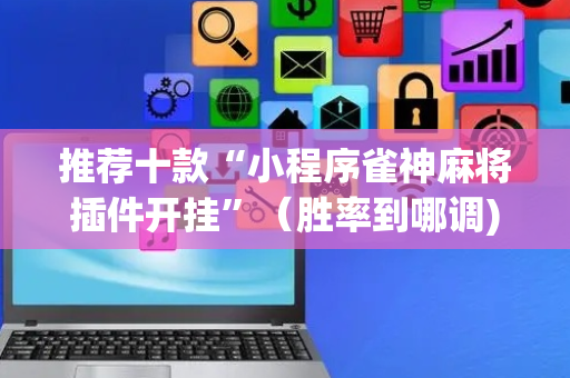 推荐十款“小程序雀神麻将插件开挂”（胜率到哪调)