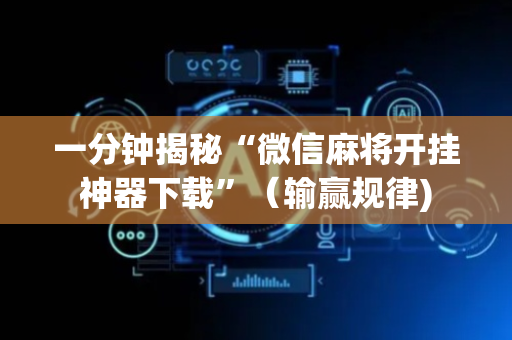 一分钟揭秘“微信麻将开挂神器下载”（输赢规律)