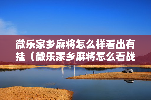 微乐家乡麻将怎么样看出有挂（微乐家乡麻将怎么看战绩）