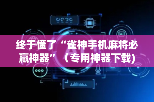 终于懂了“雀神手机麻将必赢神器”（专用神器下载)