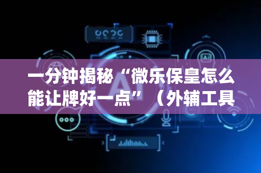 一分钟揭秘“微乐保皇怎么能让牌好一点”（外辅工具)