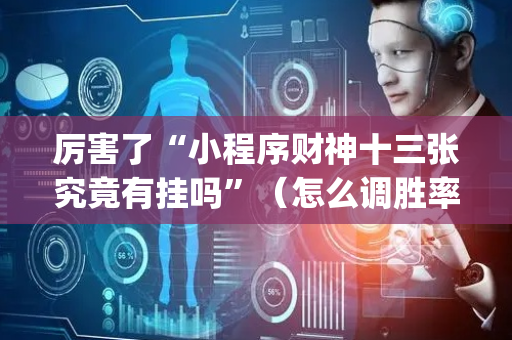 厉害了“小程序财神十三张究竟有挂吗”（怎么调胜率)