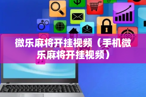 微乐麻将开挂视频（手机微乐麻将开挂视频）